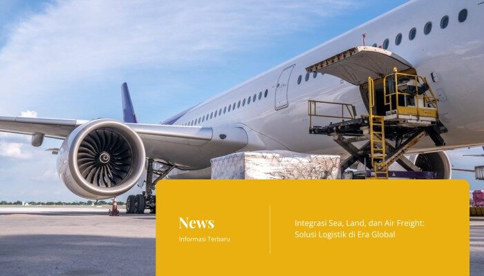 Integrasi Sea, Land, dan Air Freight, Solusi Logistik di Era Global