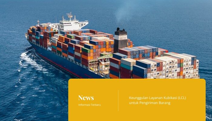 Keunggulan Layanan Kubikasi (LCL) untuk Pengiriman Barang